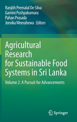 Agricultural Research for Sustainable Food Systems in Sri Lanka: Volume 2: A Pursuit for Advancements by de Silva, Ranjith Premalal