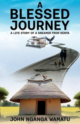 A Blessed Journey: A Life Story of a Dreamer from Kenya by Wamatu, John