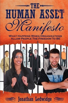 The Human Asset Manifesto: What Happens When Organizations Allow People the Freedom to Be by Ledwidge, Jonathan