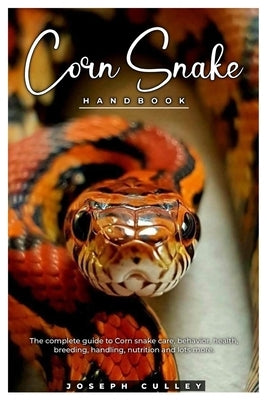 Corn Snake Handbook: The complete guide to corn snake care, behavior, health, breeding, handling, nutrition and lots more. by Culley, Joseph
