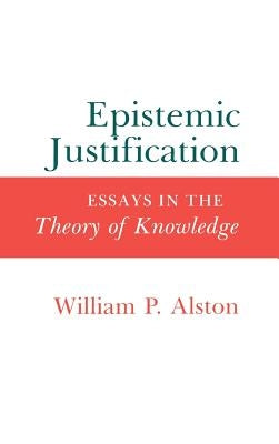 Epistemic Justification: Essays in the Theory of Knowledge by Alston, William P.
