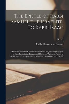 The Epistle of Rabbi Samuel the Israelite, To Rabbi Isaac: Head Master of the Rabbinical School and the Jewish Synagogue, in Subjulmeta in the Kingdom by Samuel, Maroccanus Rabbi