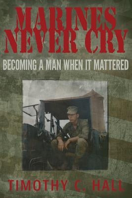 Marines Never Cry: Becoming a Man When it Mattered by Hall, Timothy C.