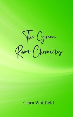 The Green Room Chronicles by Whitfield, Clara