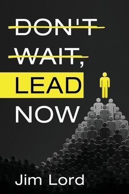 Don't Wait, Lead Now by Lord, Jim