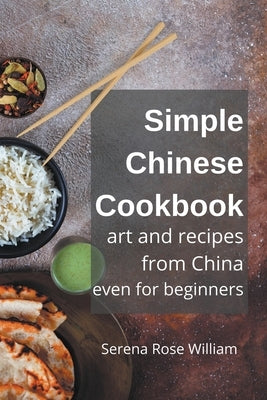 Simple Chinese Cookbook - Art and Recipes from China even for Beginners by William, Serena Rose