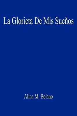 La Glorieta De Mis Sueños by Bolano, Alina M.