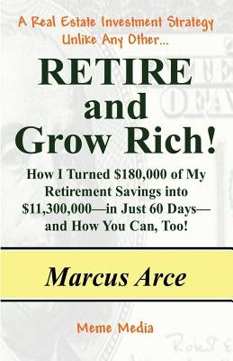 Retire and Grow Rich!: How I Turned $180,000 of My Retirement Savings into $11,300,000 -- in Just 60 Days -- and How You Can, Too! by Arce, Marcus