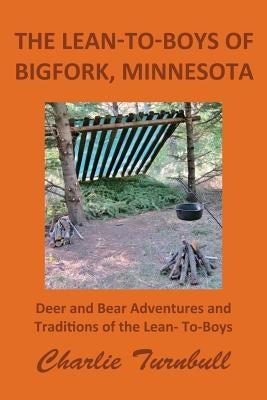 The Lean-To-Boys of Bigfork, Minnesota: Minnesota Deer and Bear Hunting at its Best by Turnbull, Charlie