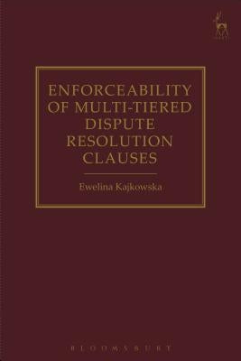Enforceability of Multi-Tiered Dispute Resolution Clauses by Kajkowska, Ewelina