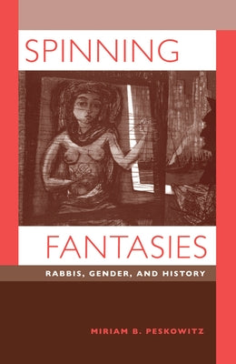 Spinning Fantasies: Rabbis, Gender, and History Volume 9 by Peskowitz, Miriam B.