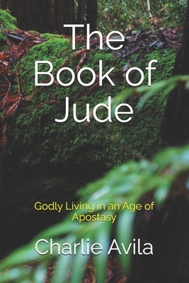 The Book of Jude: Godly Living in an Age of Apostasy by Avila, Charlie