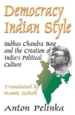 Democracy Indian Style: Subhas Chandra Bose and the Creation of India's Political Culture by Pelinka, Anton