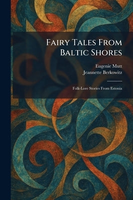 Fairy Tales From Baltic Shores: Folk-Lore Stories From Estonia by Mutt, Eugenie