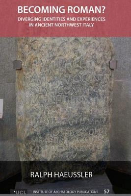 Becoming Roman?: Diverging Identities and Experiences in Ancient Northwest Italy by Haeussler, Ralph