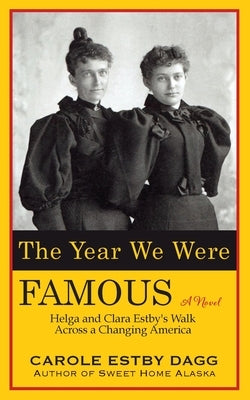 The Year We Were Famous: Helga and Clara Estby's Walk across a Changing America by Dagg, Carole Estby