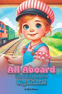 All Aboard: I'm Going to be a Big Sister by Watson, Mark