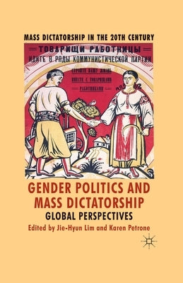 Gender Politics and Mass Dictatorship: Global Perspectives by Lim, J.