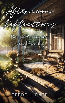 Afternoon Reflections: Poetry and Brief Observations from a Blessed Life by Ener, Terrell