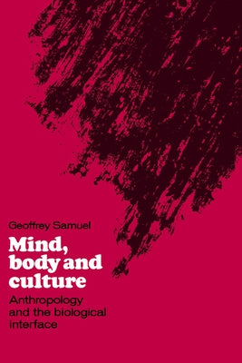 Mind, Body and Culture: Anthropology and the Biological Interface by Samuel, Geoffrey