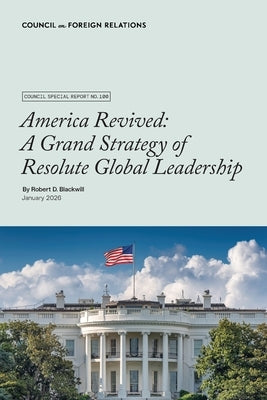 America Revived: A Grand Strategy of Resolute Global Leadership by Blackwill, Robert D.
