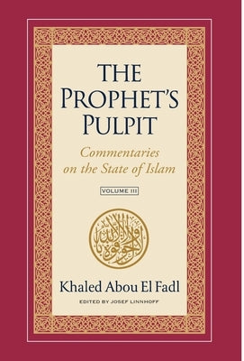 The Prophet's Pulpit: Commentaries on the State of Islam Volume III by Abou El Fadl, Khaled