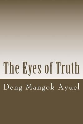 The Eyes of Truth: Slavery, Street Life and Child Soldier in the Sudan by Ayuel, Deng Mangok