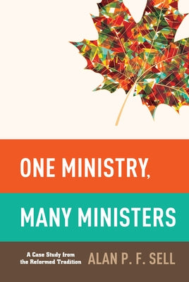 One Ministry, Many Ministers: A Case Study from the Reformed Tradition by Sell, Alan P. F.