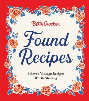 Betty Crocker Found Recipes: Beloved Vintage Recipes Worth Sharing by Betty Crocker