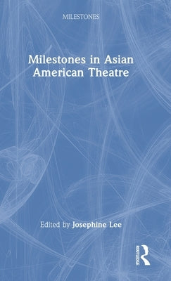 Milestones in Asian American Theatre by Lee, Josephine