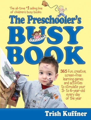 The Preschooler's Busy Book: 365 Fun, Creative, Screen-Free Learning Games and Activities to Stimulate Your 3- To 6-Year-Old Every Day of the Year by Kuffner, Trish