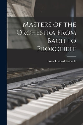Masters of the Orchestra From Bach to Prokofieff by Biancolli, Louis Leopold