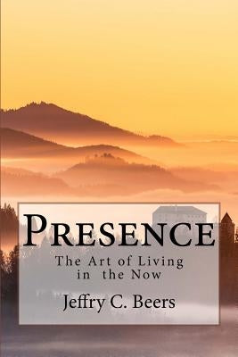 Presence: The Art of Living in the Now by Beers, Jeffry C.