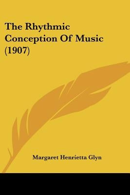 The Rhythmic Conception of Music (1907) by Glyn, Margaret Henrietta