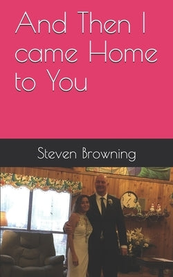 And Then I came Home to You: When Love Refuses to Die by Browning, Steven K.
