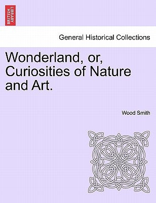 Wonderland, Or, Curiosities of Nature and Art. by Smith, Wood