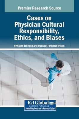 Cases on Physician Cultural Responsibility, Ethics, and Biases by Johnson, Christen D.