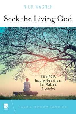 Seek the Living God: Five RCIA Inquiry Questions for Making Disciples by Wagner, Nick