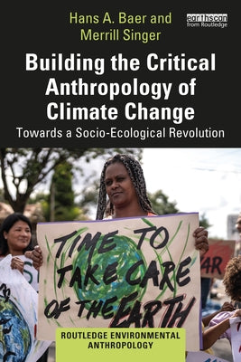 Building the Critical Anthropology of Climate Change: Towards a Socio-Ecological Revolution by Baer, Hans a.