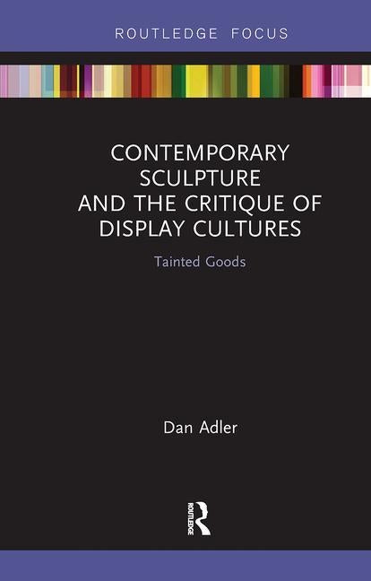 Contemporary Sculpture and the Critique of Display Cultures: Tainted Goods by Adler, Dan