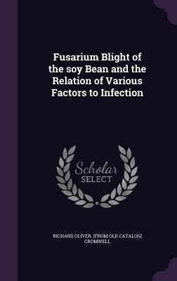 Fusarium Blight of the soy Bean and the Relation of Various Factors to Infection by Cromwell, Richard Oliver [From Old Cata