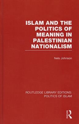 Islam and the Politics of Meaning in Palestinian Nationalism (RLE Politics of Islam) by Johnson, Nels
