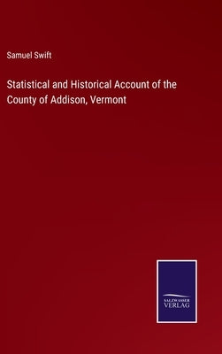 Statistical and Historical Account of the County of Addison, Vermont by Swift, Samuel