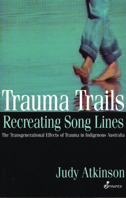 Trauma Trails, Recreating Song Lines: The Transgenerational Effects of Trauma in Indigenous Australia by Atkinson, Judy