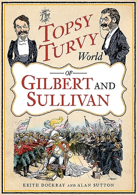 The Topsy Turvy World of Gilbert and Sullivan by Dockray, Keith