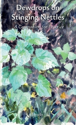 Dewdrops on Stinging Nettles: A Companion for Practice by Tendo
