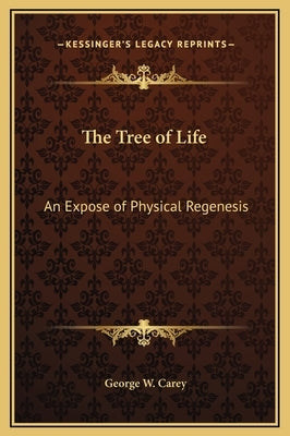 The Tree of Life: An Expose of Physical Regenesis by Carey, George W.