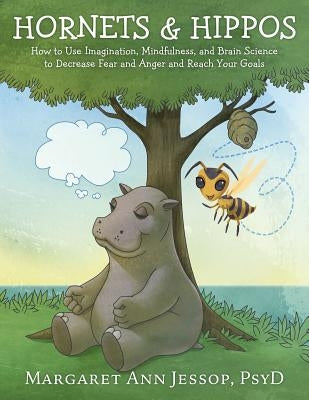 Hornets & Hippos: How to Use Imagination, Mindfulness, and Brain Science to Decrease Fear and Anger and Reach Your Goals by Jessop Psyd, Margaret Ann
