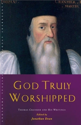 God Truly Worshipped: A Thomas Cranmer Reader by Dean, Jonathan