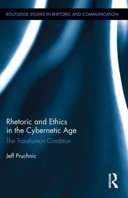 Rhetoric and Ethics in the Cybernetic Age: The Transhuman Condition by Pruchnic, Jeff